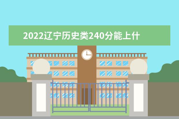 2022辽宁历史类240分能上什么学校「好大学有哪些」