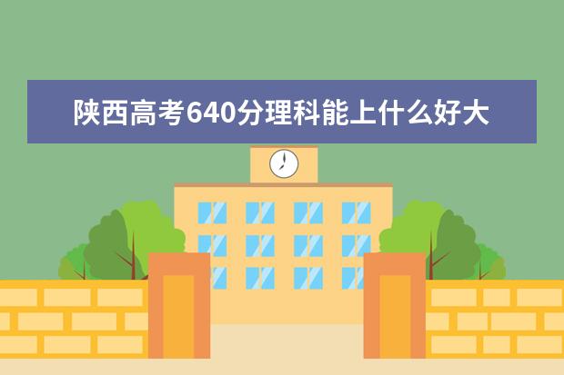 陕西高考640分理科能上什么好大学2022（附排名）