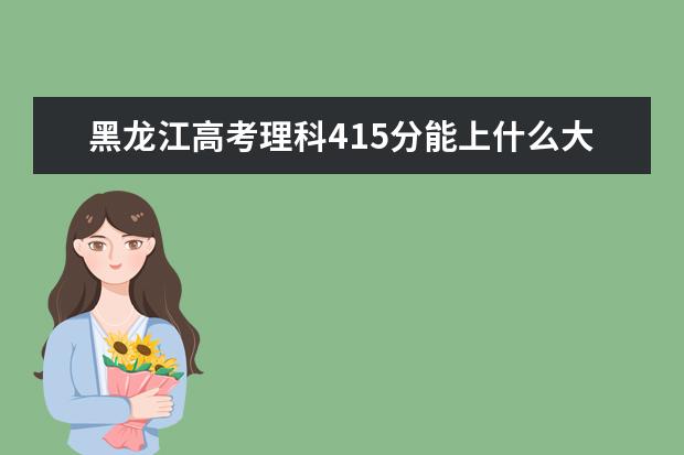 黑龍江高考理科415分能上什么大學（2022好大學推薦）