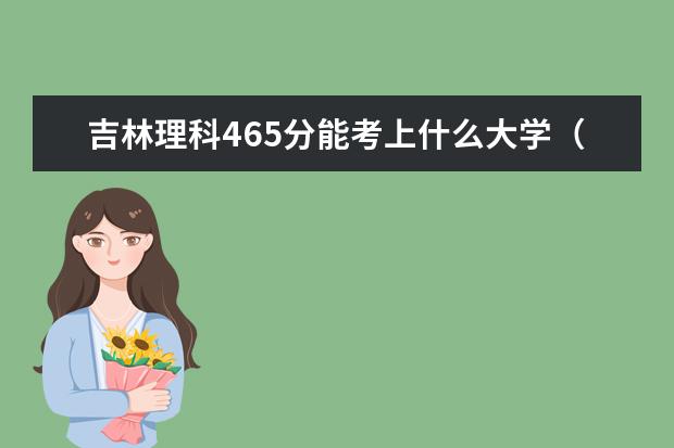 吉林理科465分能考上什么大学（2022好大学推荐）