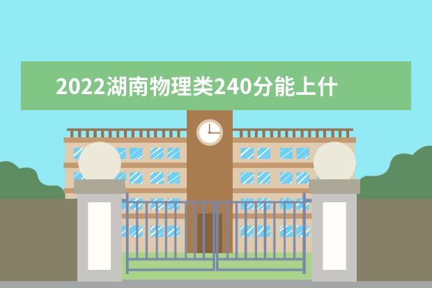 2022湖南物理类240分能上什么学校「好大学有哪些」