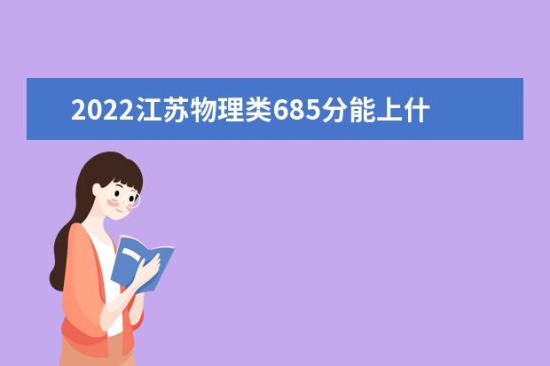 2022江苏物理类685分能上什么学校「好大学有哪些」