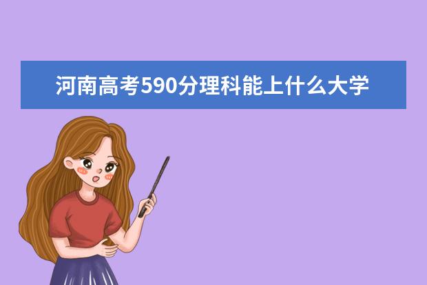 河南高考590分理科能上什么大學(xué)（2022好大學(xué)推薦）