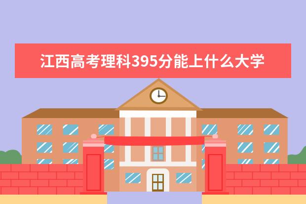 江西高考理科395分能上什么大學（2022好大學推薦）