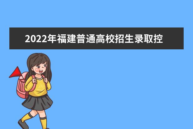 2022年福建普通高校招生录取控制分数线公布