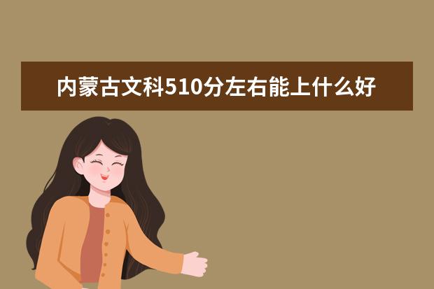 内蒙古文科510分左右能上什么好的大学2022（附排名）