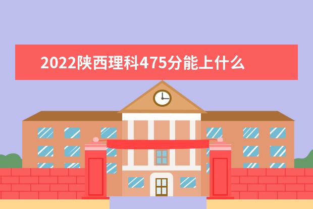 2022陕西理科475分能上什么学校（好大学有哪些）