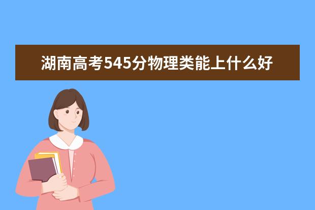 湖南高考545分物理類能上什么好大學2022「附排名」