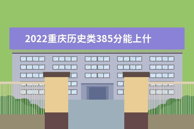 2022重庆历史类385分能上什么学校「好大学有哪些」