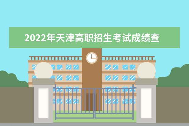 2022年天津高职招生考试成绩查询时间及方式