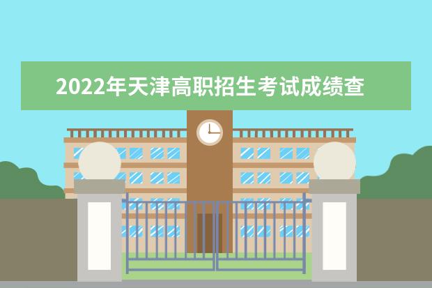 2022年天津高職招生考試成績查詢時間及方式