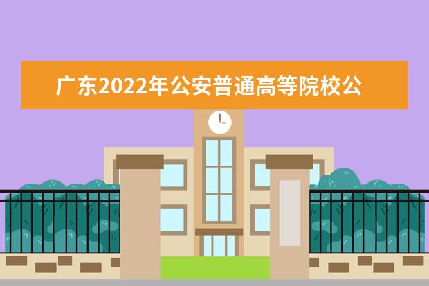 广东2022年公安普通高等院校公安专业报考须知（2号）