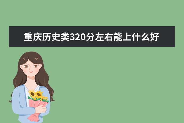 重庆历史类320分左右能上什么好的大学2022「附排名」