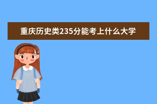 重庆历史类235分能考上什么大学「2022好大学推荐」