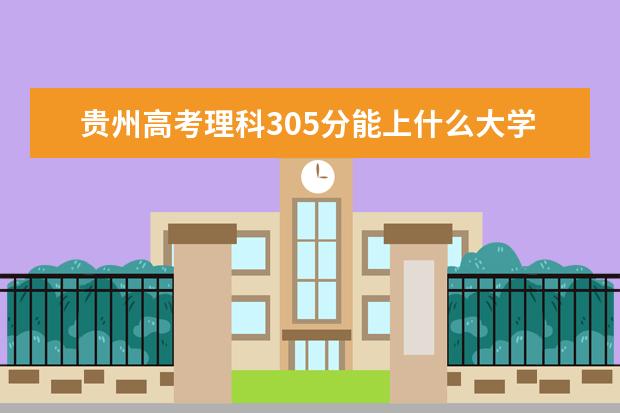 贵州高考理科305分能上什么大学（2022好大学推荐）