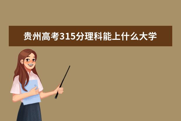 贵州高考315分理科能上什么大学（2022好大学推荐）