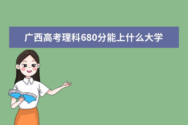 广西高考理科680分能上什么大学（2022好大学推荐）