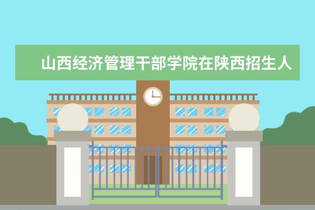 山西经济管理干部学院在陕西招生人数、录取分数线、位次[2022招生计划]