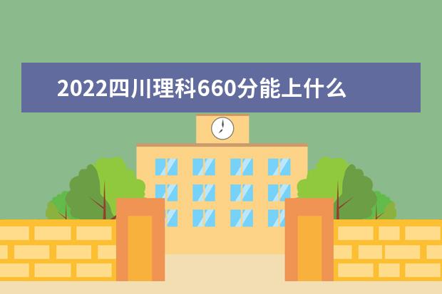 2022四川理科660分能上什么学校（好大学有哪些）