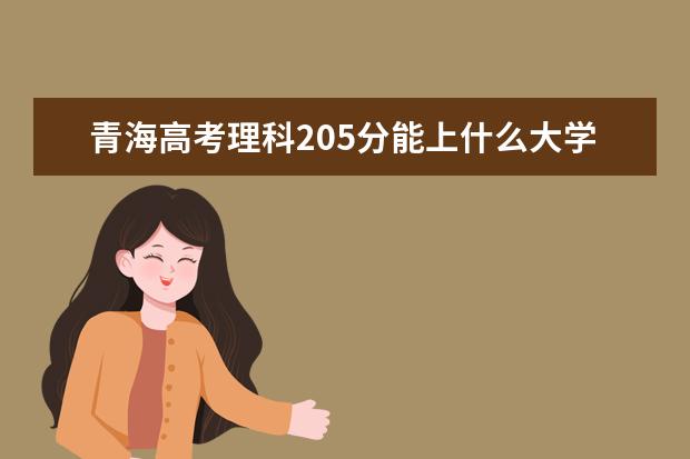 青海高考理科205分能上什么大学（2022好大学推荐）