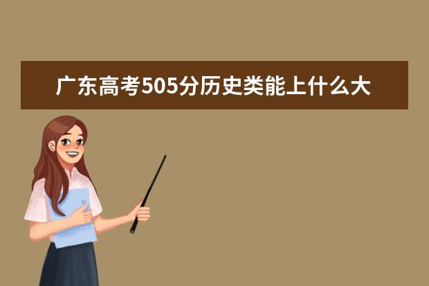 广东高考505分历史类能上什么大学「2022好大学推荐」