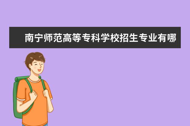 南宁师范高等专科学校招生专业有哪些（专业目录）