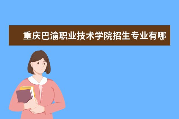 重庆巴渝职业技术学院招生专业有哪些（专业目录）