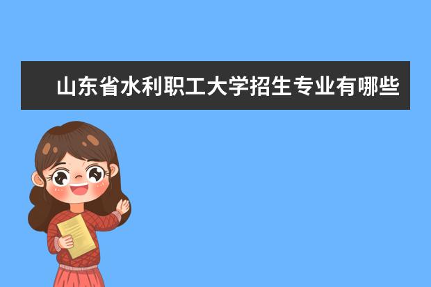 山东省水利职工大学招生专业有哪些（专业目录）