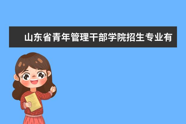 山东省青年管理干部学院招生专业有哪些（专业目录）