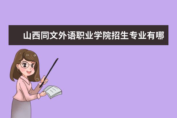 山西同文外語(yǔ)職業(yè)學(xué)院招生專業(yè)有哪些（專業(yè)目錄）