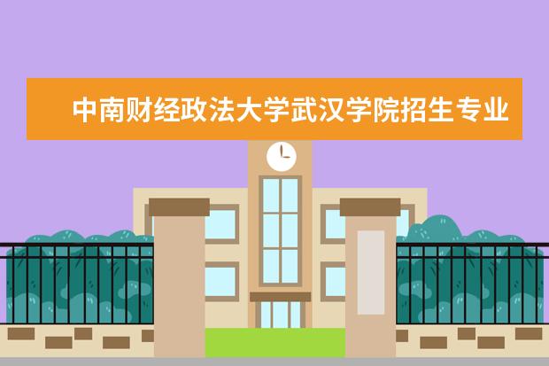 中南财经政法大学武汉学院招生专业有哪些（专业目录）