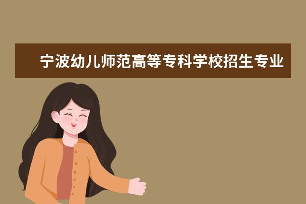 宁波幼儿师范高等专科学校招生专业有哪些（专业目录）