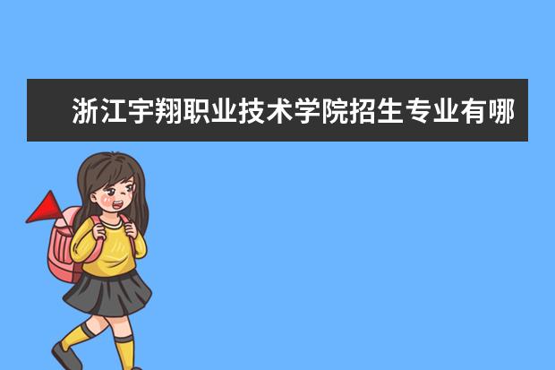 浙江宇翔职业技术学院招生专业有哪些（专业目录）