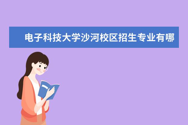 电子科技大学沙河校区招生专业有哪些（专业目录）