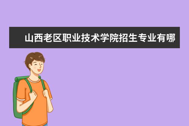 山西老区职业技术学院招生专业有哪些  山西老区职业技术学院专业目录大全