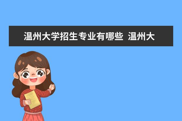 温州大学招生专业有哪些  温州大学专业目录大全