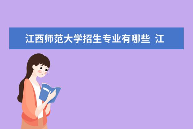 江西师范大学招生专业有哪些  江西师范大学专业目录大全