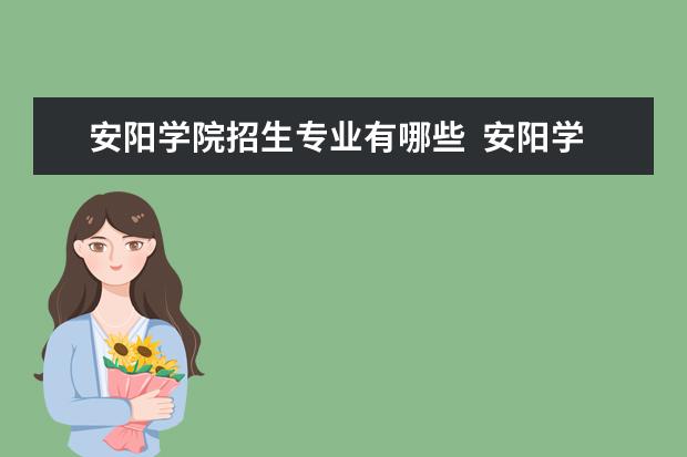 安陽學院招生專業(yè)有哪些  安陽學院專業(yè)目錄大全