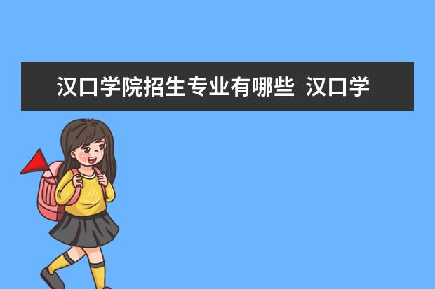 汉口学院招生专业有哪些  汉口学院专业目录大全