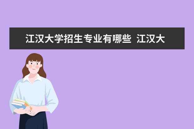 江汉大学招生专业有哪些  江汉大学专业目录大全