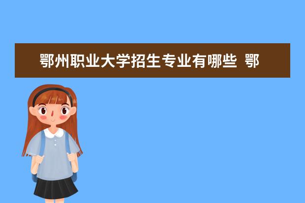 鄂州职业大学招生专业有哪些  鄂州职业大学专业目录大全