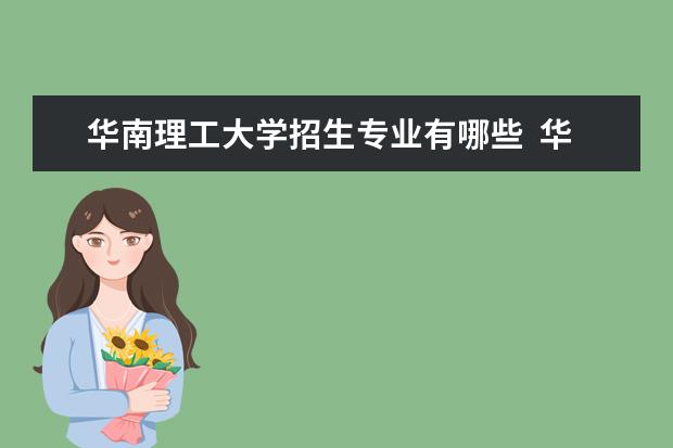 华南理工大学招生专业有哪些  华南理工大学专业目录大全