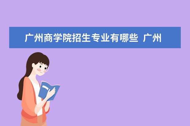 广州商学院招生专业有哪些  广州商学院专业目录大全