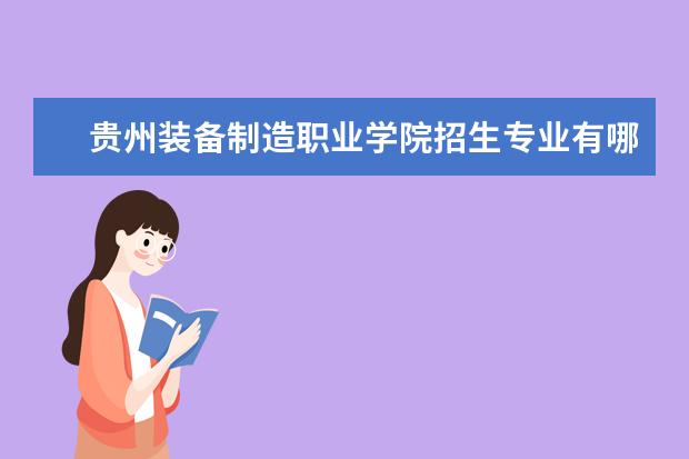 貴州裝備制造職業(yè)學(xué)院招生專業(yè)有哪些  貴州裝備制造職業(yè)學(xué)院專業(yè)目錄大全