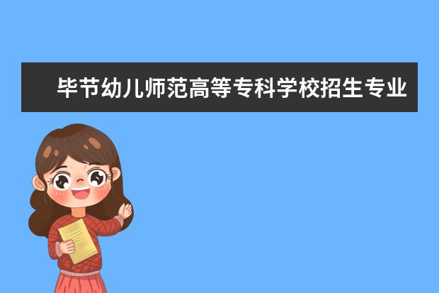 毕节幼儿师范高等专科学校招生专业有哪些  毕节幼儿师范高等专科学校专业目录大全