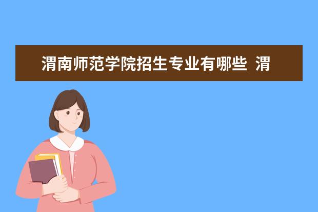 渭南师范学院招生专业有哪些  渭南师范学院专业目录大全