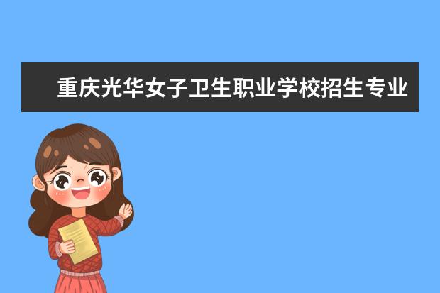 重庆光华女子卫生职业学校招生专业有哪些  重庆光华女子卫生职业学校专业目录大全