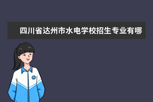 四川省达州市水电学校招生专业有哪些  四川省达州市水电学校专业目录大全