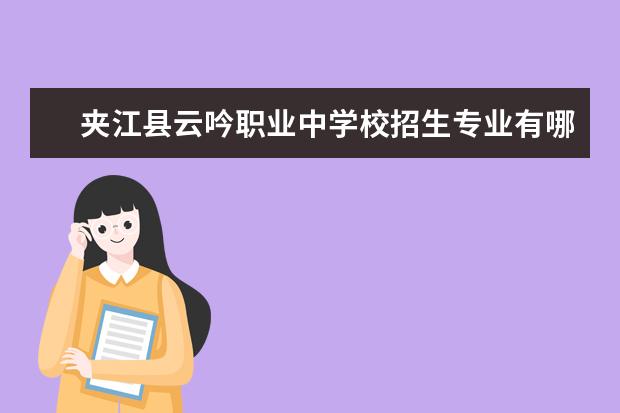 夹江县云吟职业中学校招生专业有哪些  夹江县云吟职业中学校专业目录大全