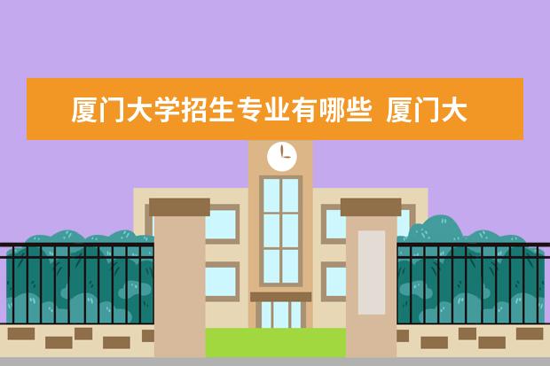 厦门大学招生专业有哪些  厦门大学专业目录大全